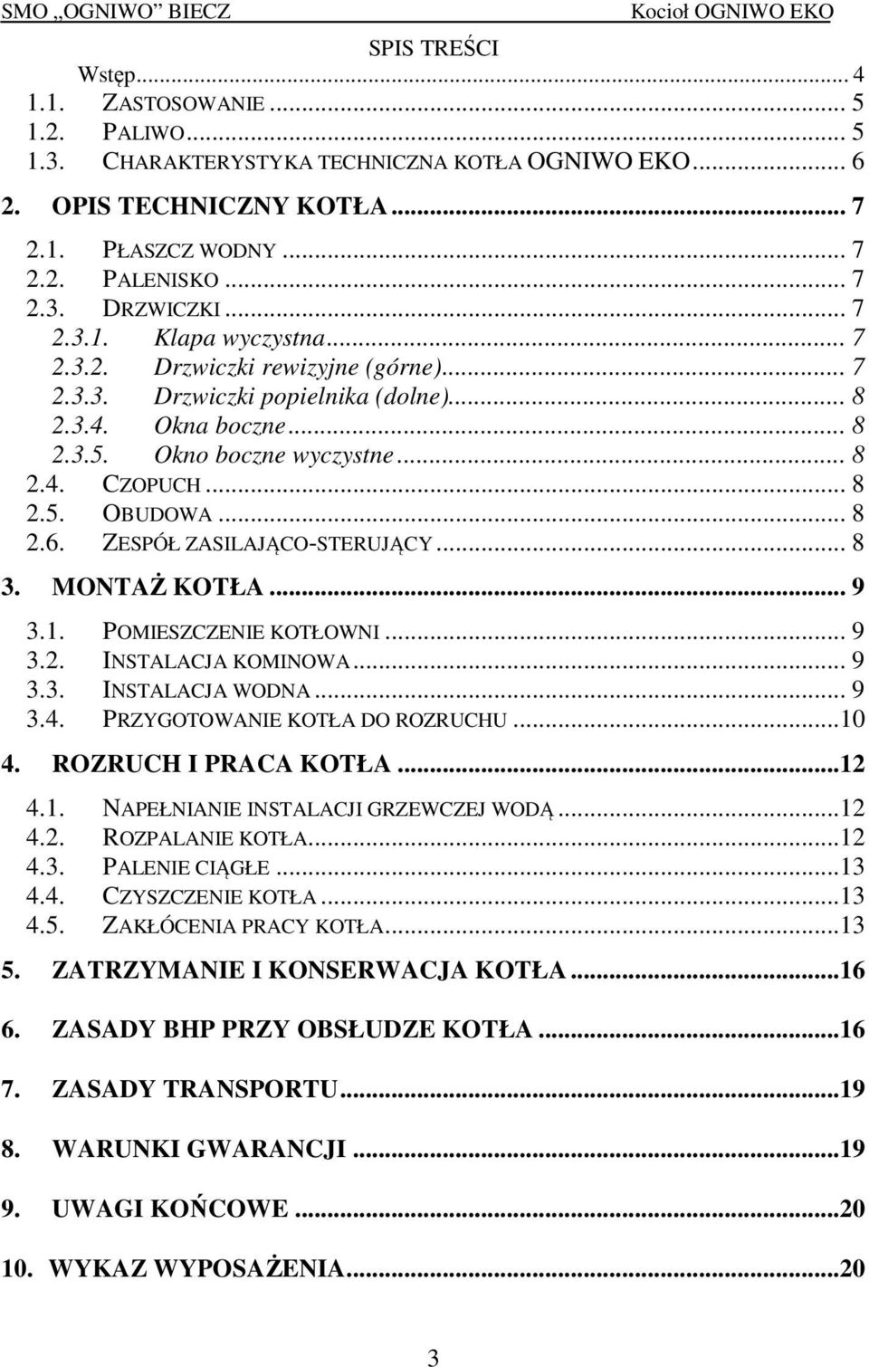 .. 8 2.6. ZESPÓŁ ZASILAJĄCO-STERUJĄCY... 8 3. MONTAŻ KOTŁA... 9 3.1. POMIESZCZENIE KOTŁOWNI... 9 3.2. INSTALACJA KOMINOWA... 9 3.3. INSTALACJA WODNA... 9 3.4. PRZYGOTOWANIE KOTŁA DO ROZRUCHU...10 4.