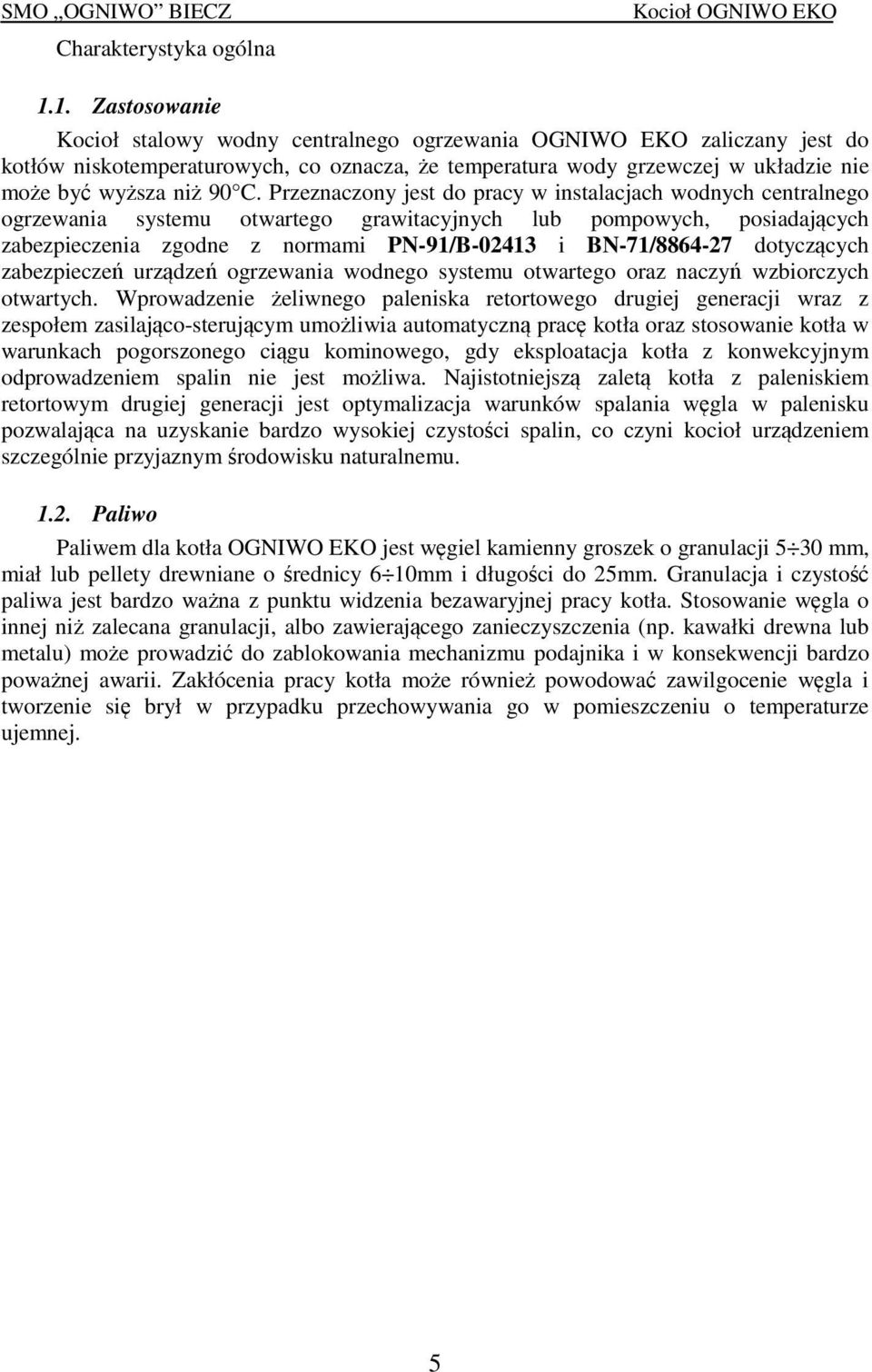 Przeznaczony jest do pracy w instalacjach wodnych centralnego ogrzewania systemu otwartego grawitacyjnych lub pompowych, posiadających zabezpieczenia zgodne z normami PN-91/B-02413 i BN-71/8864-27