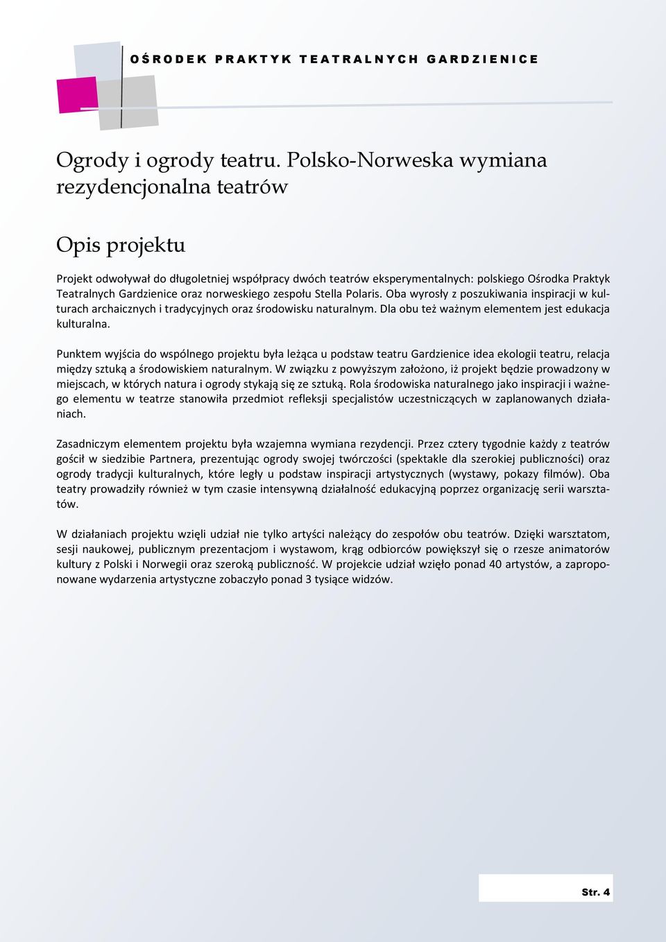 norweskiego zespołu Stella Polaris. Oba wyrosły z poszukiwania inspiracji w kulturach archaicznych i tradycyjnych oraz środowisku naturalnym. Dla obu też ważnym elementem jest edukacja kulturalna.