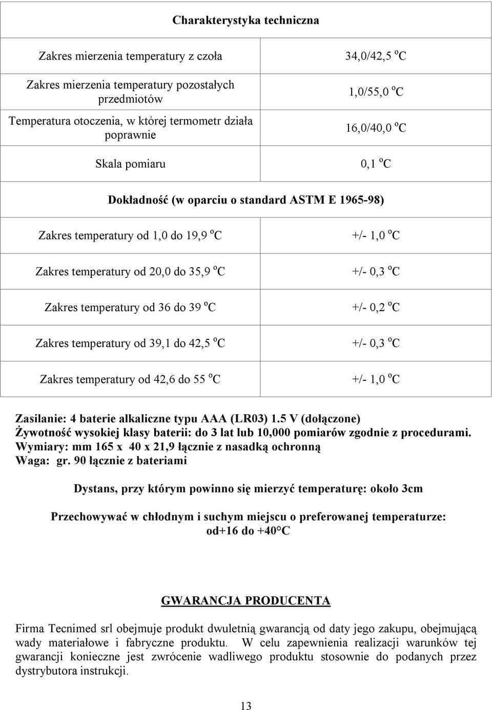 temperatury od 36 do 39 o C +/- 0,2 o C Zakres temperatury od 39,1 do 42,5 o C +/- 0,3 o C Zakres temperatury od 42,6 do 55 o C +/- 1,0 o C Zasilanie: 4 baterie alkaliczne typu AAA (LR03) 1.