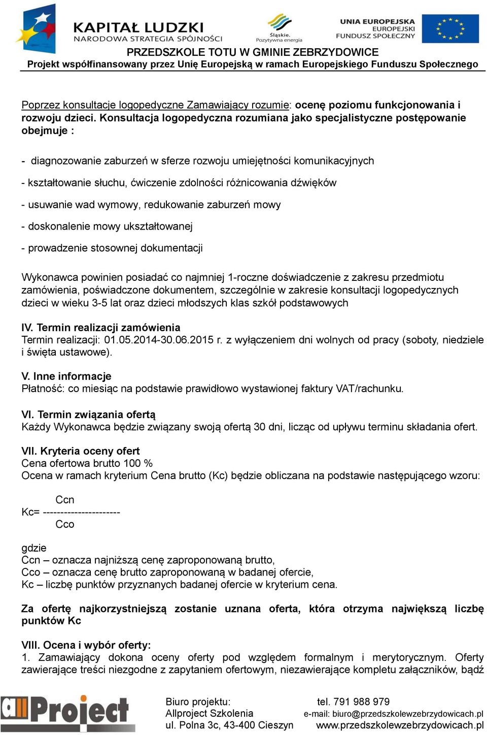 różnicowania dźwięków - usuwanie wad wymowy, redukowanie zaburzeń mowy - doskonalenie mowy ukształtowanej - prowadzenie stosownej dokumentacji Wykonawca powinien posiadać co najmniej 1-roczne