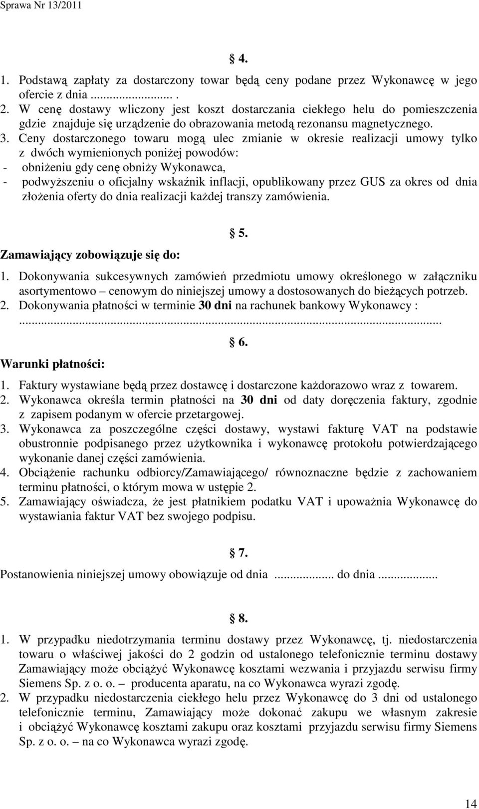 Ceny dostarczonego towaru mogą ulec zmianie w okresie realizacji umowy tylko z dwóch wymienionych poniŝej powodów: - obniŝeniu gdy cenę obniŝy Wykonawca, - podwyŝszeniu o oficjalny wskaźnik inflacji,