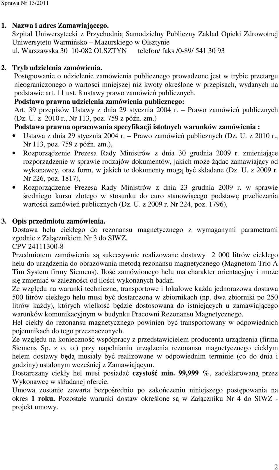 Postępowanie o udzielenie zamówienia publicznego prowadzone jest w trybie przetargu nieograniczonego o wartości mniejszej niŝ kwoty określone w przepisach, wydanych na podstawie art. 11 ust.