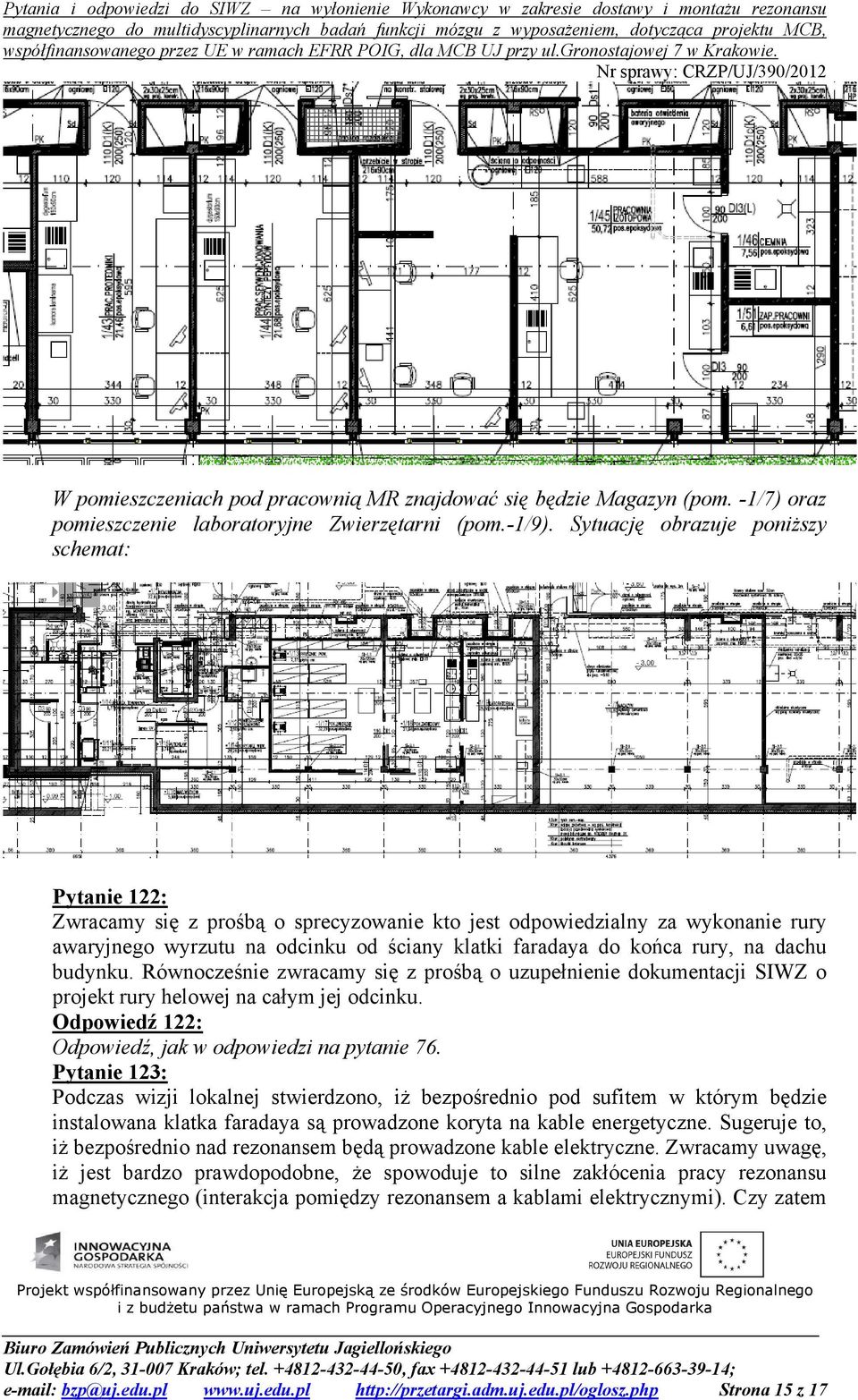 na dachu budynku. Równocześnie zwracamy się z prośbą o uzupełnienie dokumentacji SIWZ o projekt rury helowej na całym jej odcinku. Odpowiedź 122: Odpowiedź, jak w odpowiedzi na pytanie 76.