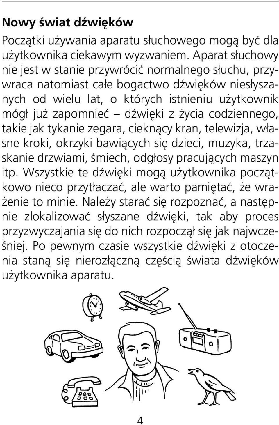 życia codziennego, takie jak tykanie zegara, cieknący kran, telewizja, własne kroki, okrzyki bawiących się dzieci, muzyka, trzaskanie drzwiami, śmiech, odgłosy pracujących maszyn itp.