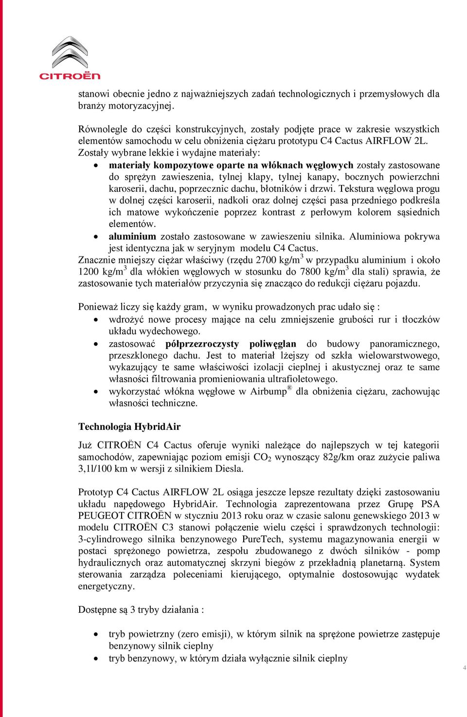 Zstały wybrane lekkie i wydajne materiały: materiały kmpzytwe parte na włóknach węglwych zstały zastswane d sprężyn zawieszenia, tylnej klapy, tylnej kanapy, bcznych pwierzchni karserii, dachu,