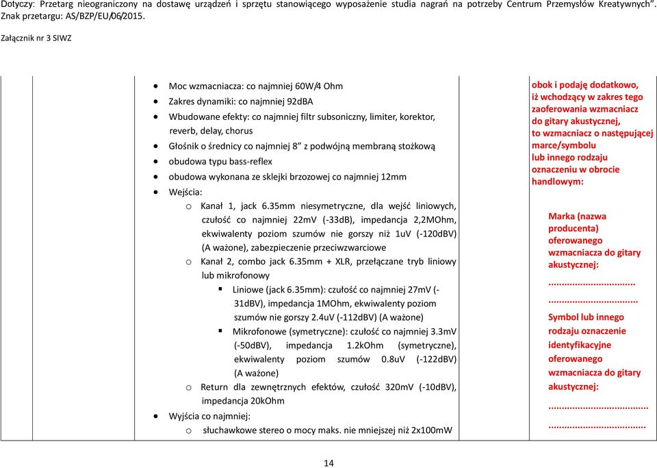 35mm niesymetryczne, dla wejść liniowych, czułość co najmniej 22mV (-33dB), impedancja 2,2MOhm, ekwiwalenty poziom szumów nie gorszy niż 1uV (-120dBV) (A ważone), zabezpieczenie przeciwzwarciowe o