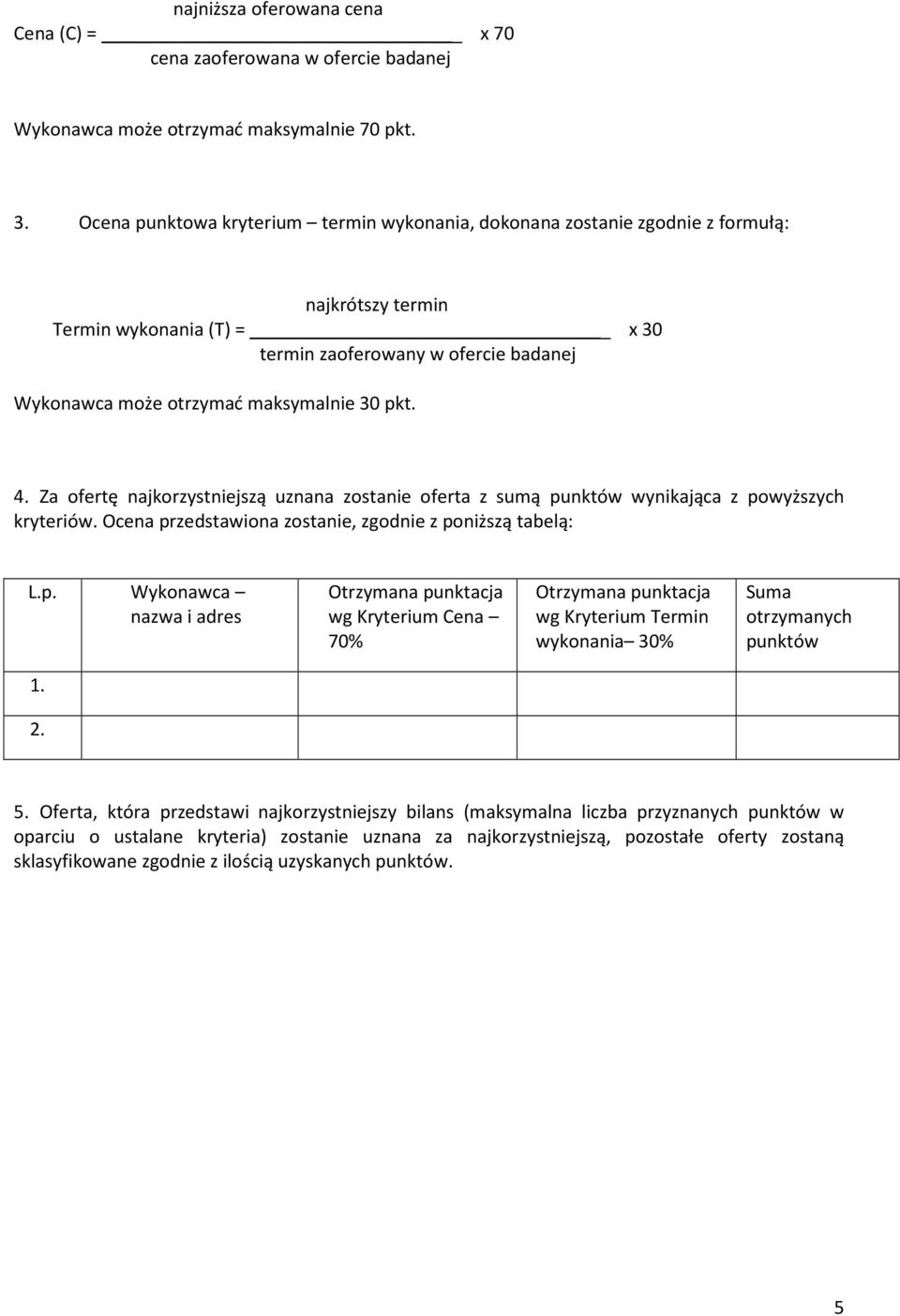 30 pkt. 4. Za ofertę najkorzystniejszą uznana zostanie oferta z sumą punktów wynikająca z powyższych kryteriów. Ocena przedstawiona zostanie, zgodnie z poniższą tabelą: L.p. Wykonawca nazwa i adres Otrzymana punktacja wg Kryterium Cena 70% Otrzymana punktacja wg Kryterium Termin wykonania 30% Suma otrzymanych punktów 1.