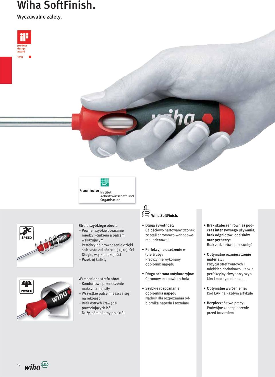 Wzmocniona strefa obrotu Komfortowe przenoszenie maksymalnej siły Wszystkie palce mieszczą się na rękojeści Brak ostrych krawędzi powodujących ból Duży, ośmiokątny przekrój Wiha SoftFinish.