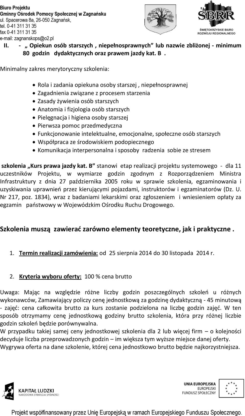 starszych Pielęgnacja i higiena osoby starszej Pierwsza pomoc przedmedyczna Funkcjonowanie intelektualne, emocjonalne, społeczne osób starszych Współpraca ze środowiskiem podopiecznego Komunikacja