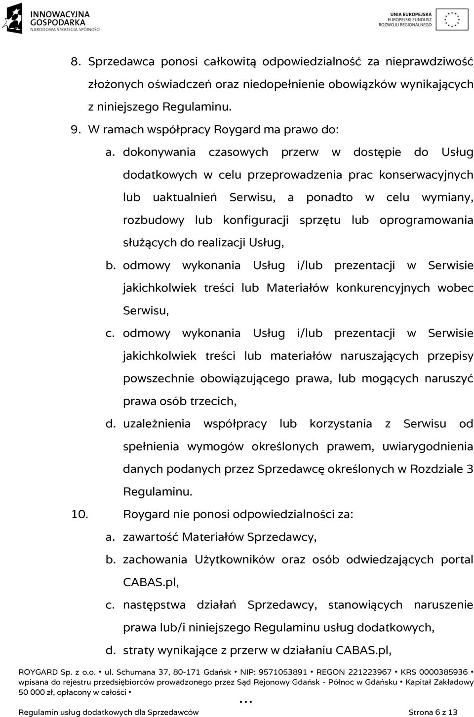 dokonywania czasowych przerw w dostępie do Usług dodatkowych w celu przeprowadzenia prac konserwacyjnych lub uaktualnień Serwisu, a ponadto w celu wymiany, rozbudowy lub konfiguracji sprzętu lub