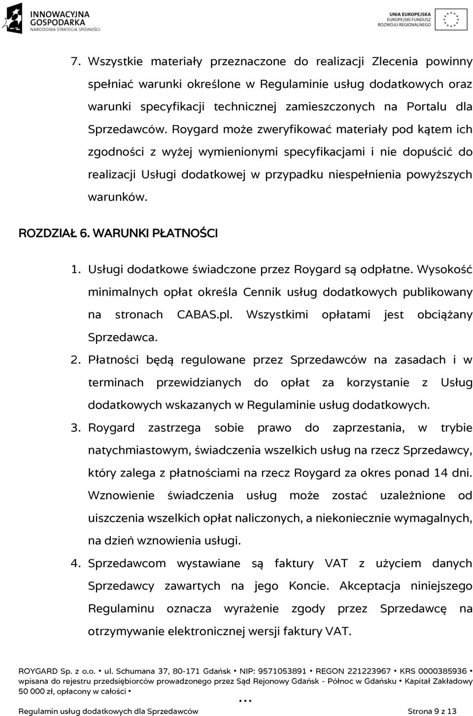 Roygard może zweryfikować materiały pod kątem ich zgodności z wyżej wymienionymi specyfikacjami i nie dopuścić do realizacji Usługi dodatkowej w przypadku niespełnienia powyższych warunków.