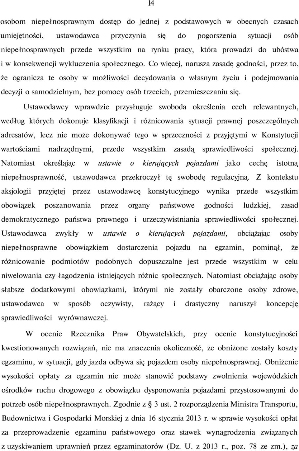 Co więcej, narusza zasadę godności, przez to, że ogranicza te osoby w możliwości decydowania o własnym życiu i podejmowania decyzji o samodzielnym, bez pomocy osób trzecich, przemieszczaniu się.