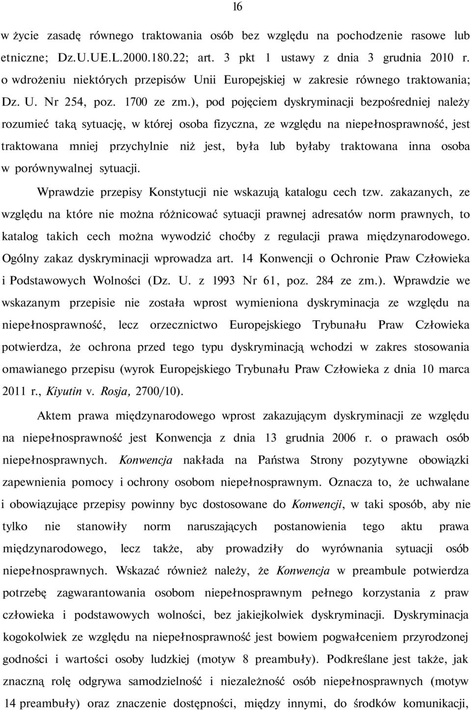 ), pod pojęciem dyskryminacji bezpośredniej należy rozumieć taką sytuację, w której osoba fizyczna, ze względu na niepełnosprawność, jest traktowana mniej przychylnie niż jest, była lub byłaby