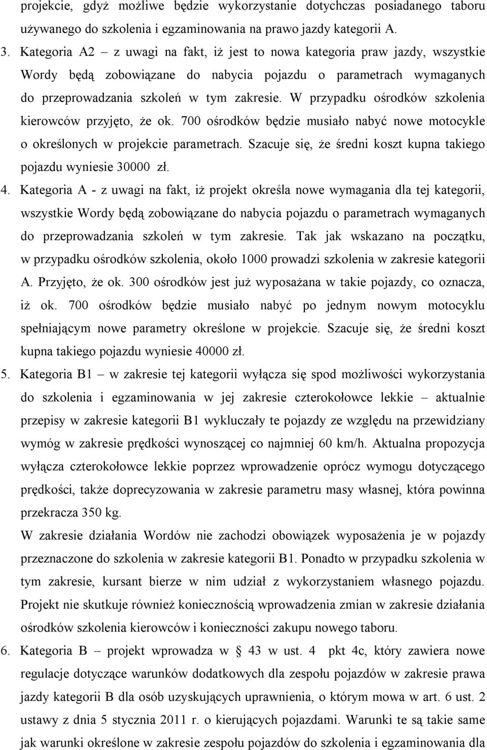 W przypadku ośrodków szkolenia kierowców przyjęto, że ok. 700 ośrodków będzie musiało nabyć nowe motocykle o określonych w projekcie parametrach.