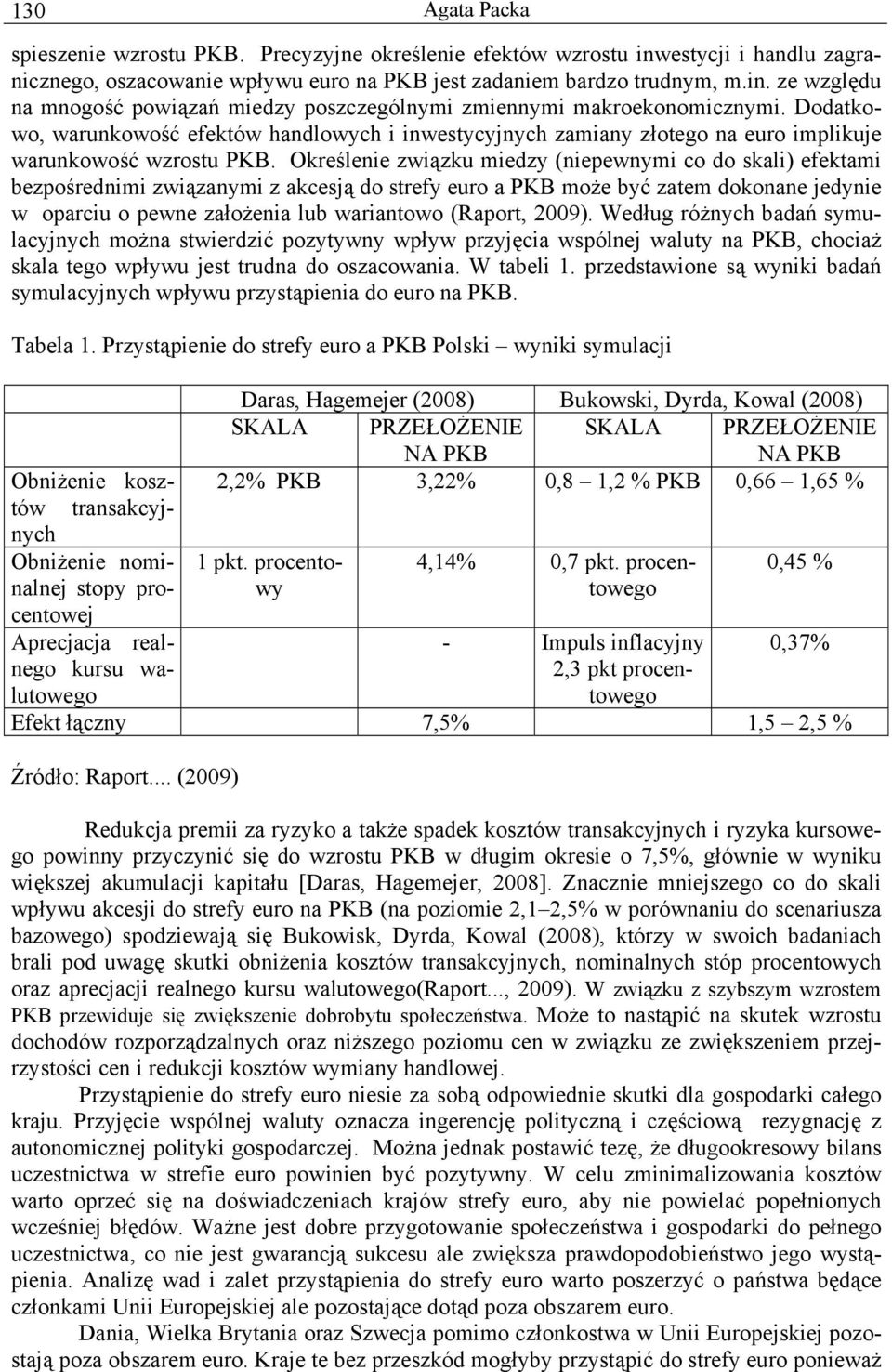 Określenie związku miedzy (niepewnymi co do skali) efektami bezpośrednimi związanymi z akcesją do strefy euro a PKB może być zatem dokonane jedynie w oparciu o pewne założenia lub wariantowo (Raport,