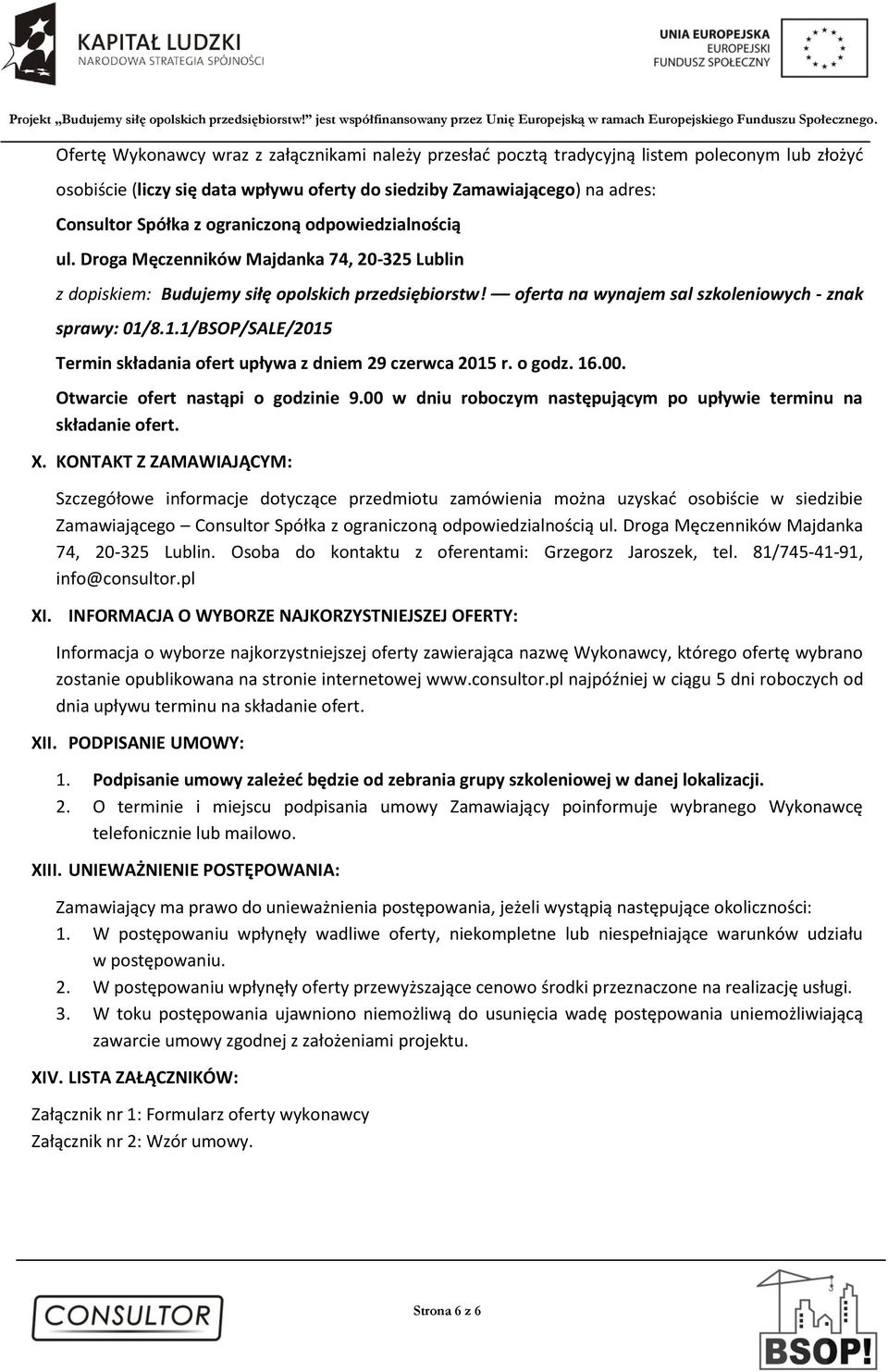 8.1.1/BSOP/SALE/2015 Termin składania ofert upływa z dniem 29 czerwca 2015 r. o godz. 16.00. Otwarcie ofert nastąpi o godzinie 9.00 w dniu roboczym następującym po upływie terminu na składanie ofert.