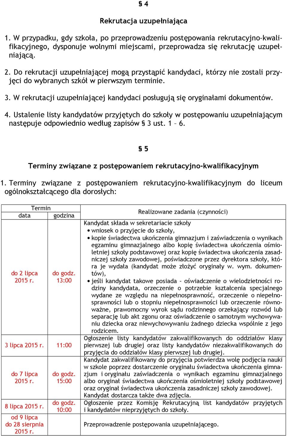 W rekrutacji uzupełniającej kandydaci posługują się oryginałami dokumentów. 4. Ustalenie listy kandydatów przyjętych do szkoły w postępowaniu uzupełniającym następuje odpowiednio według zapisów 3 ust.