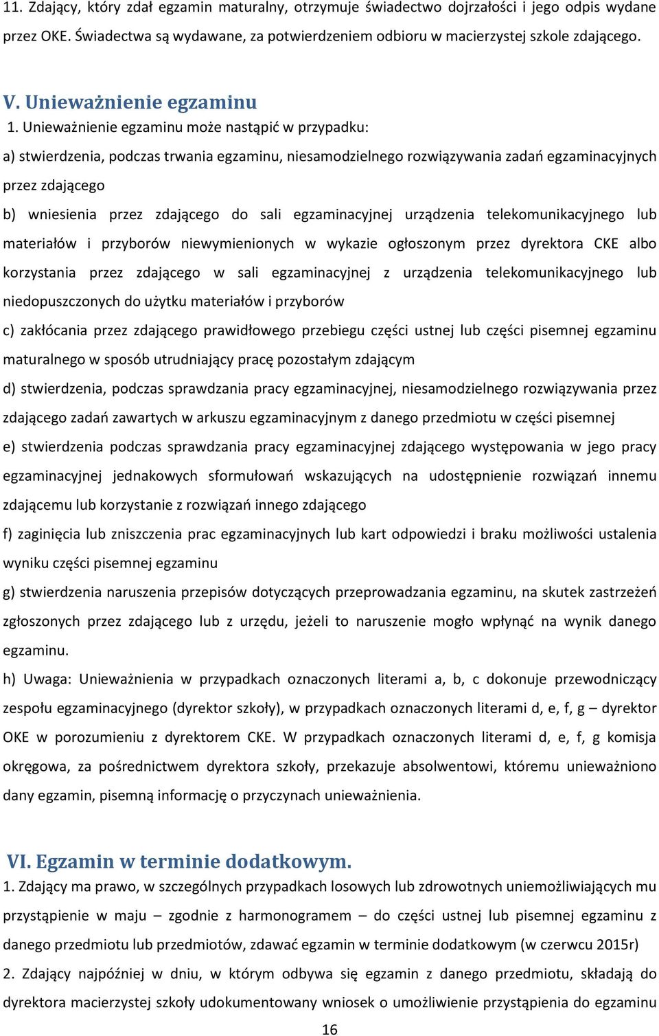 Unieważnienie egzaminu może nastąpić w przypadku: a) stwierdzenia, podczas trwania egzaminu, niesamodzielnego rozwiązywania zadań egzaminacyjnych przez zdającego b) wniesienia przez zdającego do sali