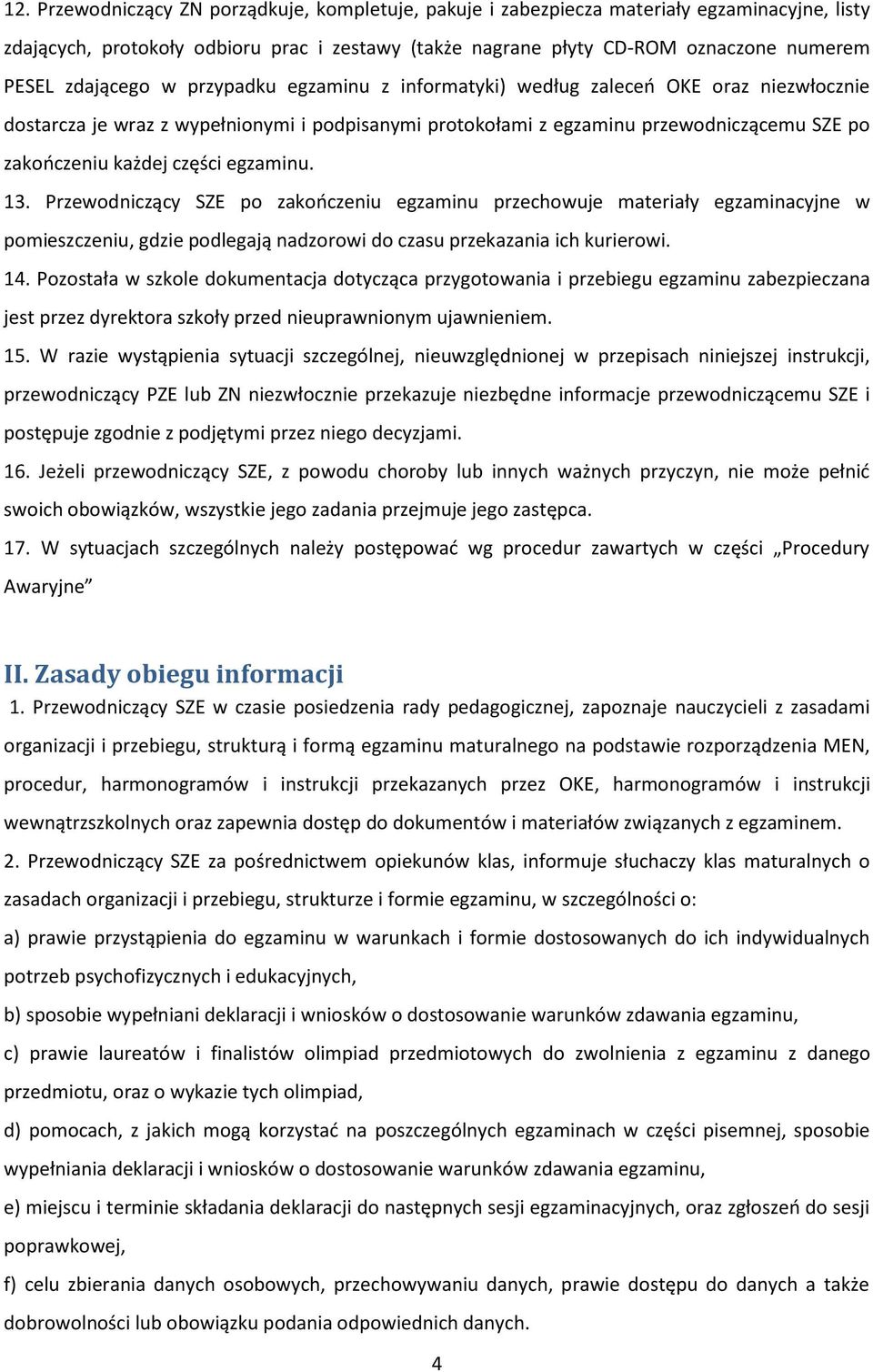 części egzaminu. 13. Przewodniczący SZE po zakończeniu egzaminu przechowuje materiały egzaminacyjne w pomieszczeniu, gdzie podlegają nadzorowi do czasu przekazania ich kurierowi. 14.