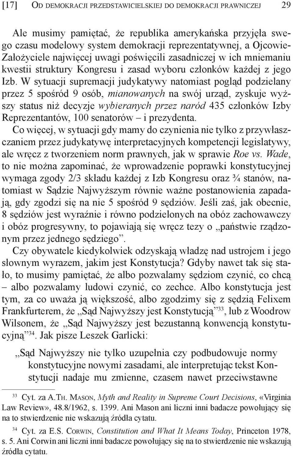 W sytuacji supremacji judykatywy natomiast pogląd podzielany przez 5 spośród 9 osób, mianowanych na swój urząd, zyskuje wyższy status niż decyzje wybieranych przez naród 435 członków Izby