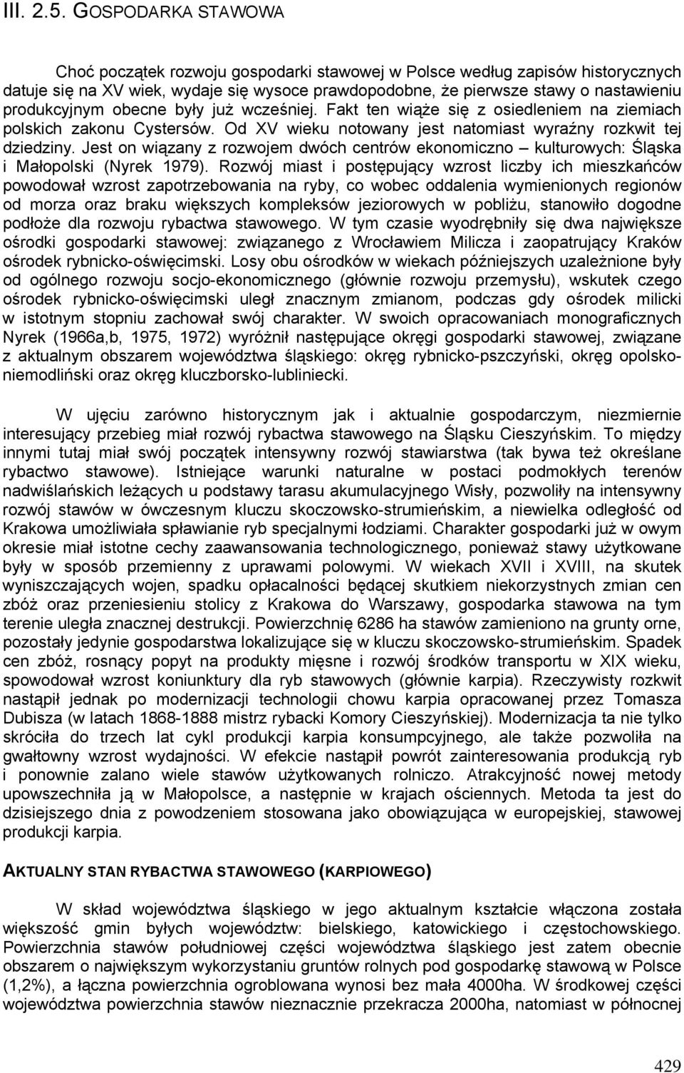 obecne były już wcześniej. Fakt ten wiąże się z osiedleniem na ziemiach polskich zakonu Cystersów. Od XV wieku notowany jest natomiast wyraźny rozkwit tej dziedziny.