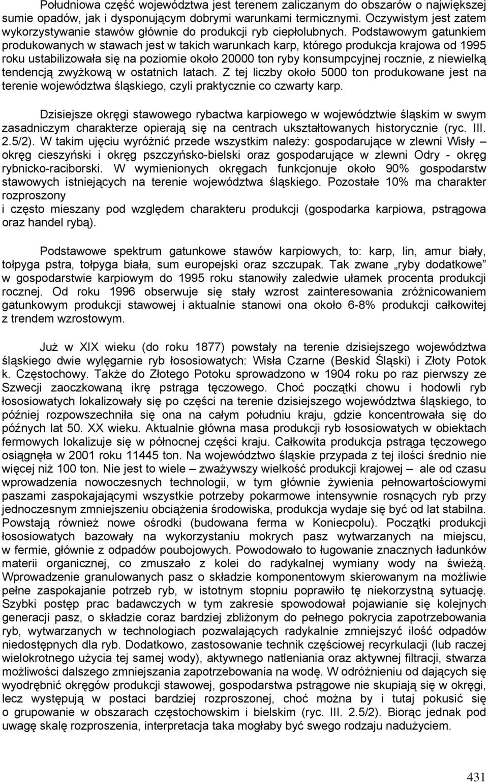 Podstawowym gatunkiem produkowanych w stawach jest w takich warunkach karp, którego produkcja krajowa od 1995 roku ustabilizowała się na poziomie około 20000 ton ryby konsumpcyjnej rocznie, z