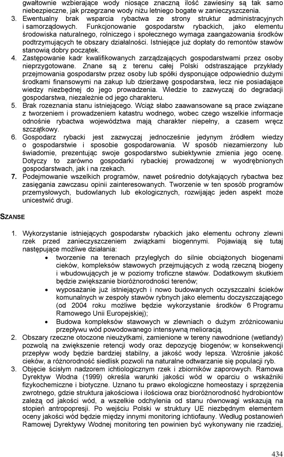 Funkcjonowanie gospodarstw rybackich, jako elementu środowiska naturalnego, rolniczego i społecznego wymaga zaangażowania środków podtrzymujących te obszary działalności.