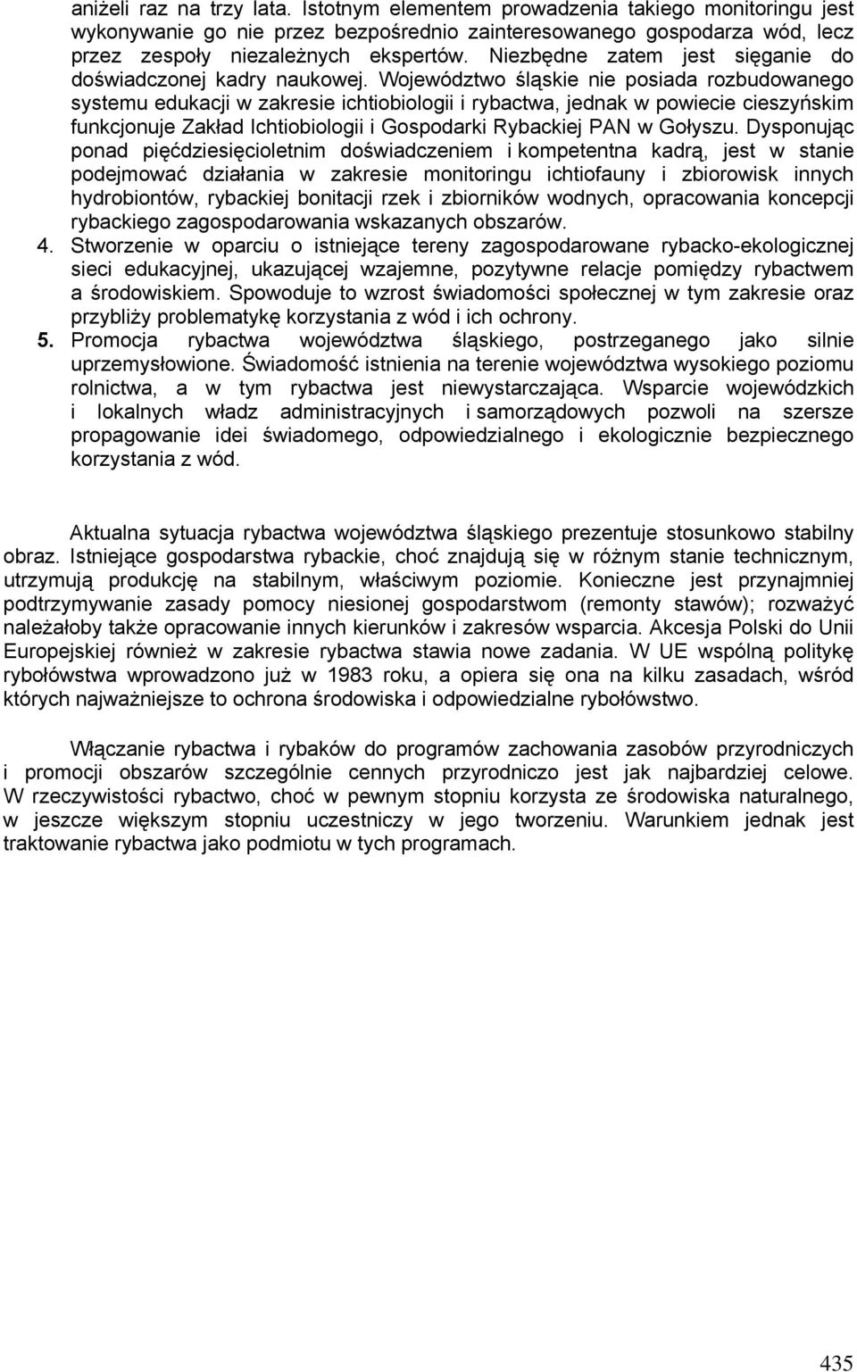 Województwo śląskie nie posiada rozbudowanego systemu edukacji w zakresie ichtiobiologii i rybactwa, jednak w powiecie cieszyńskim funkcjonuje Zakład Ichtiobiologii i Gospodarki Rybackiej PAN w