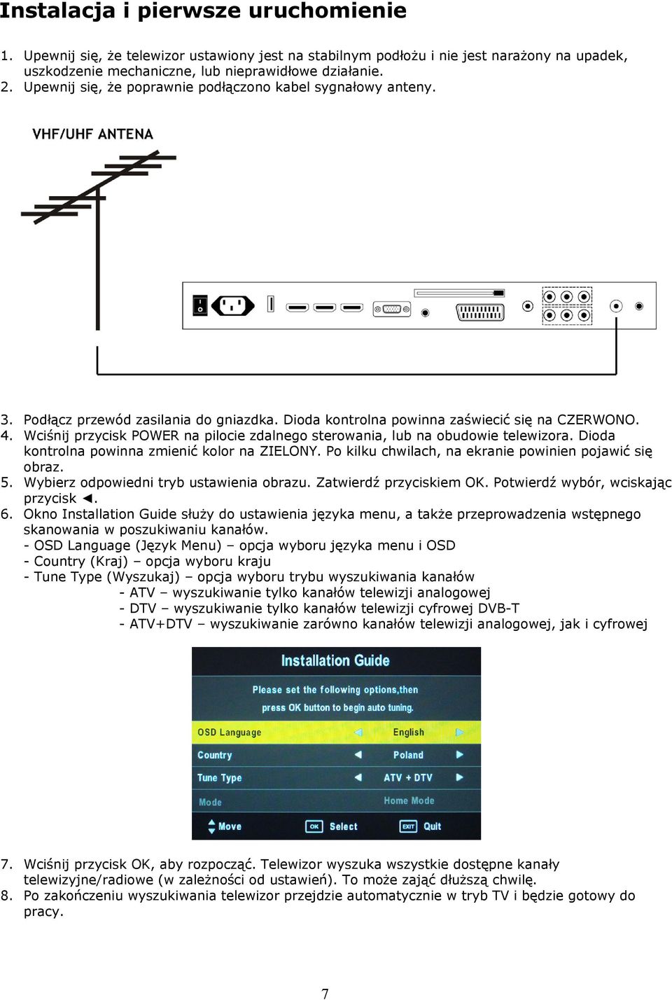 Wciśnij przycisk POWER na pilocie zdalnego sterowania, lub na obudowie telewizora. Dioda kontrolna powinna zmienić kolor na ZIELONY. Po kilku chwilach, na ekranie powinien pojawić się obraz. 5.