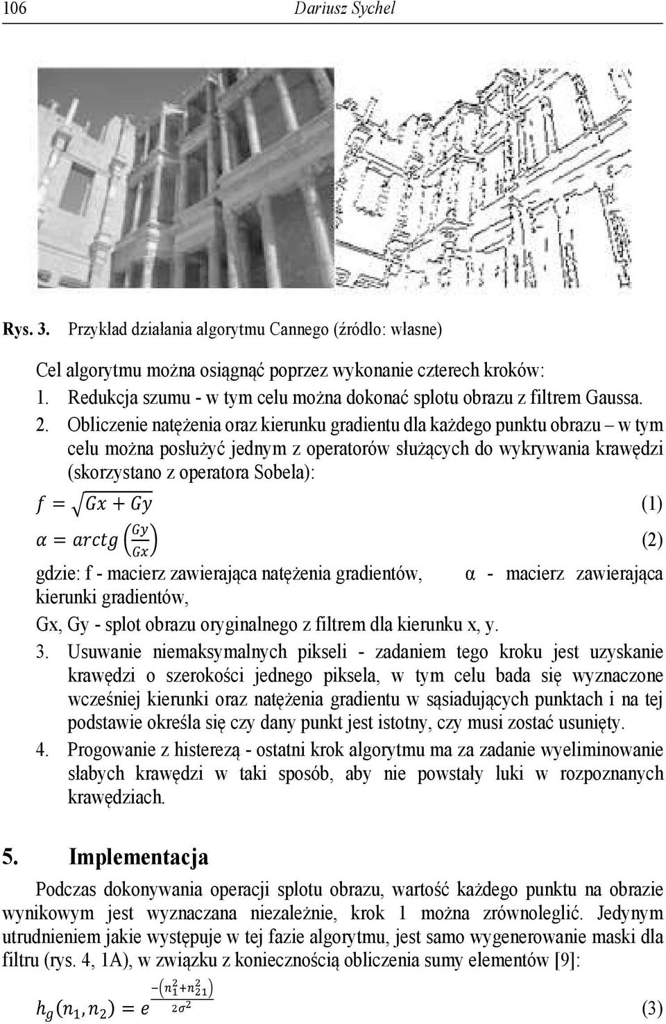 Obliczenie natężenia oraz kierunku gradientu dla każdego punktu obrazu w tym celu można posłużyć jednym z operatorów służących do wykrywania krawędzi (skorzystano z operatora Sobela): =+ (1) = (2)