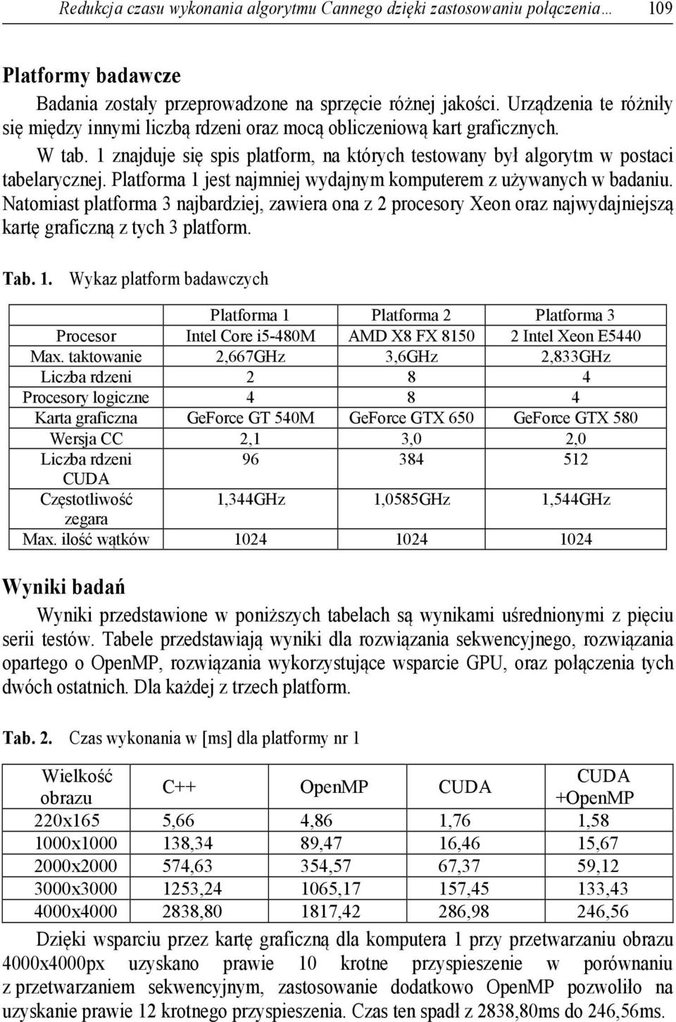 Platforma 1 jest najmniej wydajnym komputerem z używanych w badaniu. Natomiast platforma 3 najbardziej, zawiera ona z 2 procesory Xeon oraz najwydajniejszą kartę graficzną z tych 3 platform. Tab. 1. Wykaz platform badawczych Platforma 1 Platforma 2 Platforma 3 Procesor Intel Core i5-480m AMD X8 FX 8150 2 Intel Xeon E5440 Max.