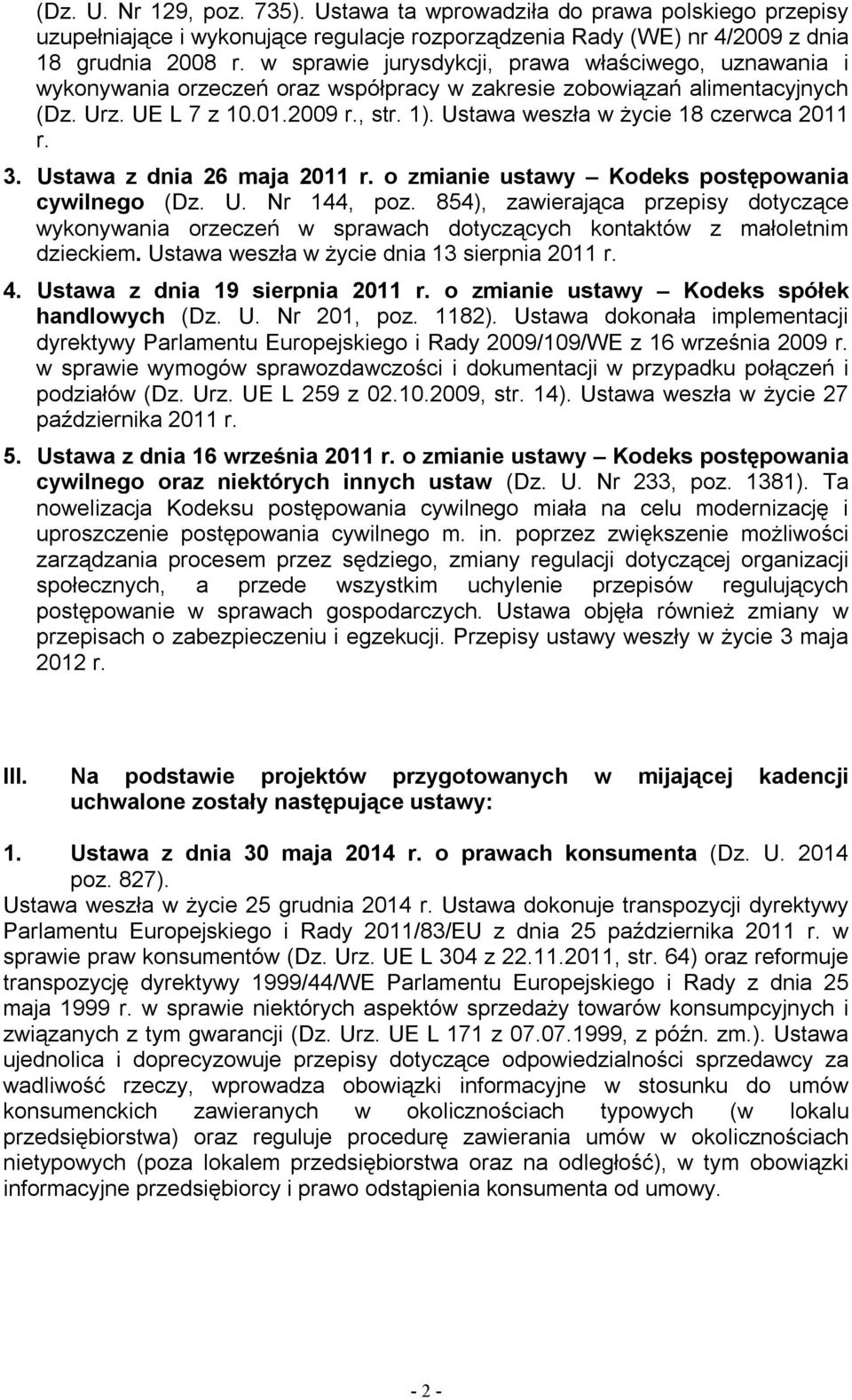 Ustawa weszła w życie 18 czerwca 2011 r. 3. Ustawa z dnia 26 maja 2011 r. o zmianie ustawy Kodeks postępowania cywilnego (Dz. U. Nr 144, poz.