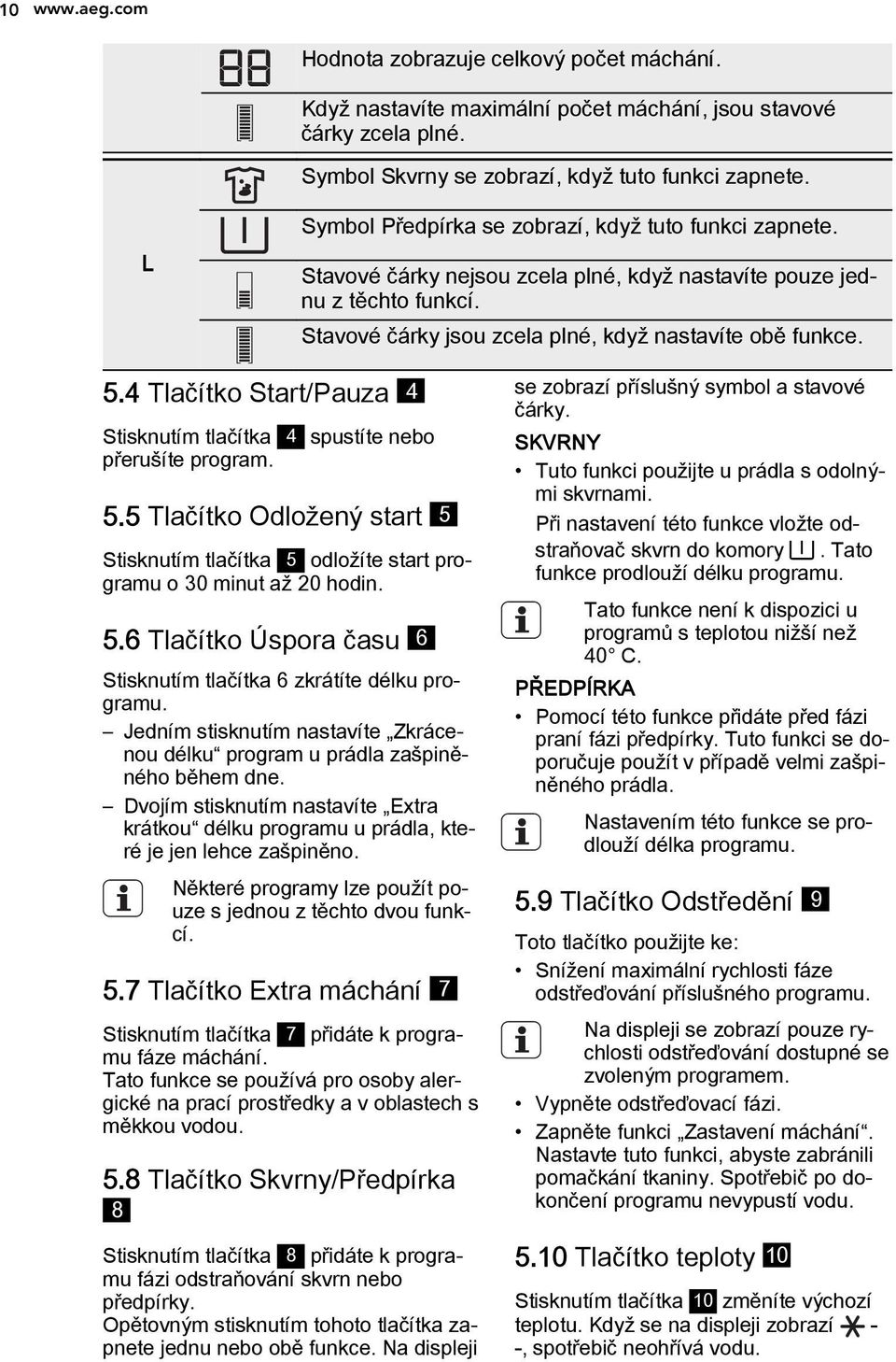 4 Tlačítko Start/Pauza 4 Stisknutím tlačítka 4 spustíte nebo přerušíte program. 5.5 Tlačítko Odložený start 5 Stisknutím tlačítka 5 odložíte start programu o 30 minut až 20 hodin. 5.6 Tlačítko Úspora času 6 Stisknutím tlačítka 6 zkrátíte délku programu.