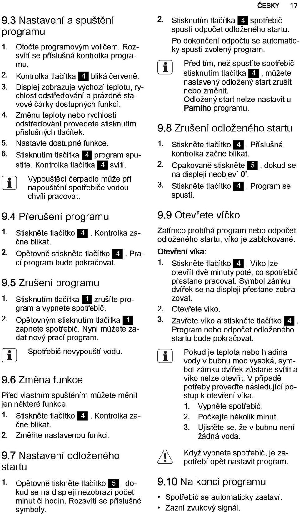 Nastavte dostupné funkce. 6. Stisknutím tlačítka 4 program spustíte. Kontrolka tlačítka 4 svítí. Vypouštěcí čerpadlo může při napouštění spotřebiče vodou chvíli pracovat. 9.4 Přerušení programu 1.