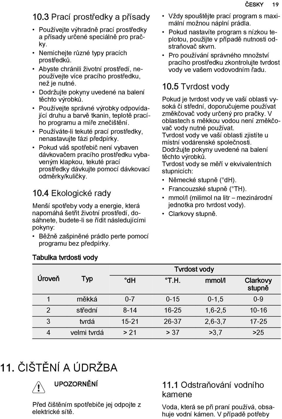 Používejte správné výrobky odpovídající druhu a barvě tkanin, teplotě pracího programu a míře znečištění. Používáte-li tekuté prací prostředky, nenastavujte fázi předpírky.