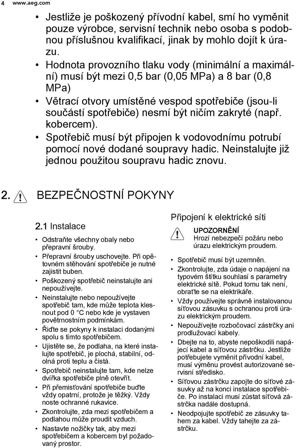 zakryté (např. kobercem). Spotřebič musí být připojen k vodovodnímu potrubí pomocí nové dodané soupravy hadic. Neinstalujte již jednou použitou soupravu hadic znovu. 2. BEZPEČNOSTNÍ POKYNY 2.