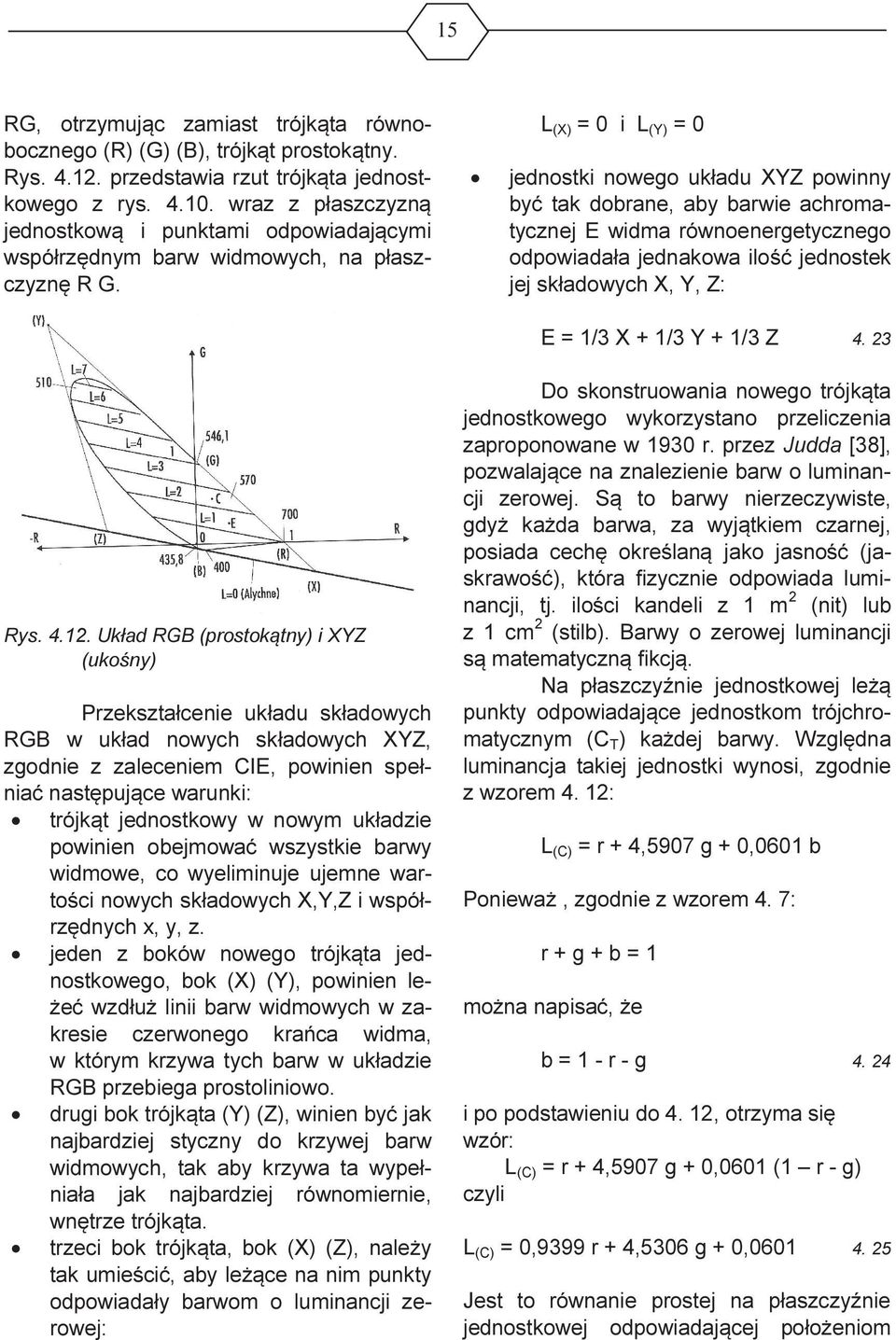 L (X) = 0 i L (Y) = 0 jednostki nowego układu XYZ powinny być tak dobrane, aby barwie achromatycznej E widma równoenergetycznego odpowiadała jednakowa ilość jednostek jej składowych X, Y, Z: E = 1/3