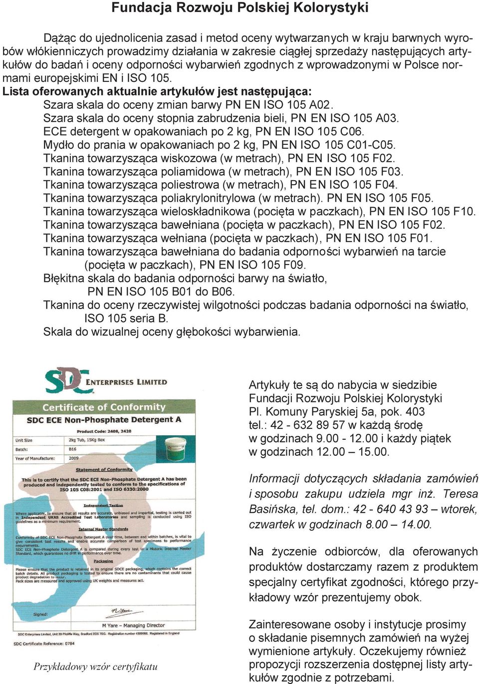 Lista oferowanych aktualnie artykułów jest następująca: Szara skala do oceny zmian barwy P E ISO 105 A02. Szara skala do oceny stopnia zabrudzenia bieli, P E ISO 105 A03.