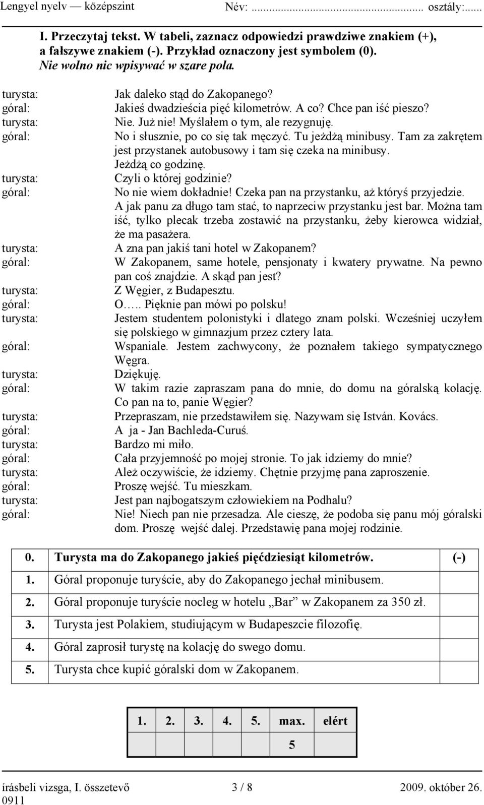 Zakopanego? Jakieś dwadzieścia pięć kilometrów. A co? Chce pan iść pieszo? Nie. Już nie! Myślałem o tym, ale rezygnuję. No i słusznie, po co się tak męczyć. Tu jeżdżą minibusy.