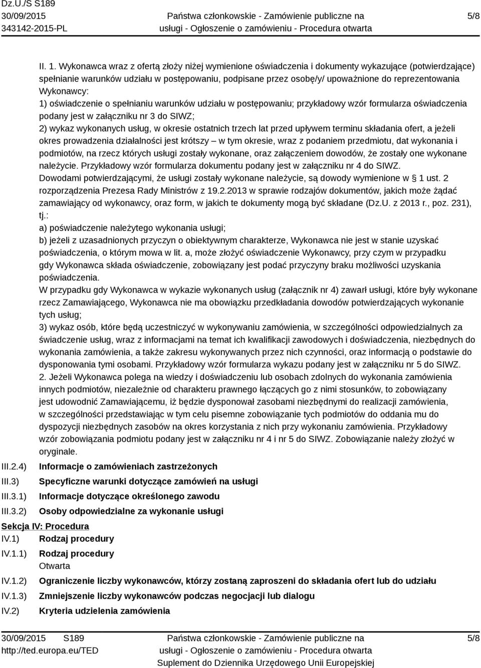 Wykonawcy: 1) oświadczenie o spełnianiu warunków udziału w postępowaniu; przykładowy wzór formularza oświadczenia podany jest w załączniku nr 3 do SIWZ; 2) wykaz wykonanych usług, w okresie ostatnich