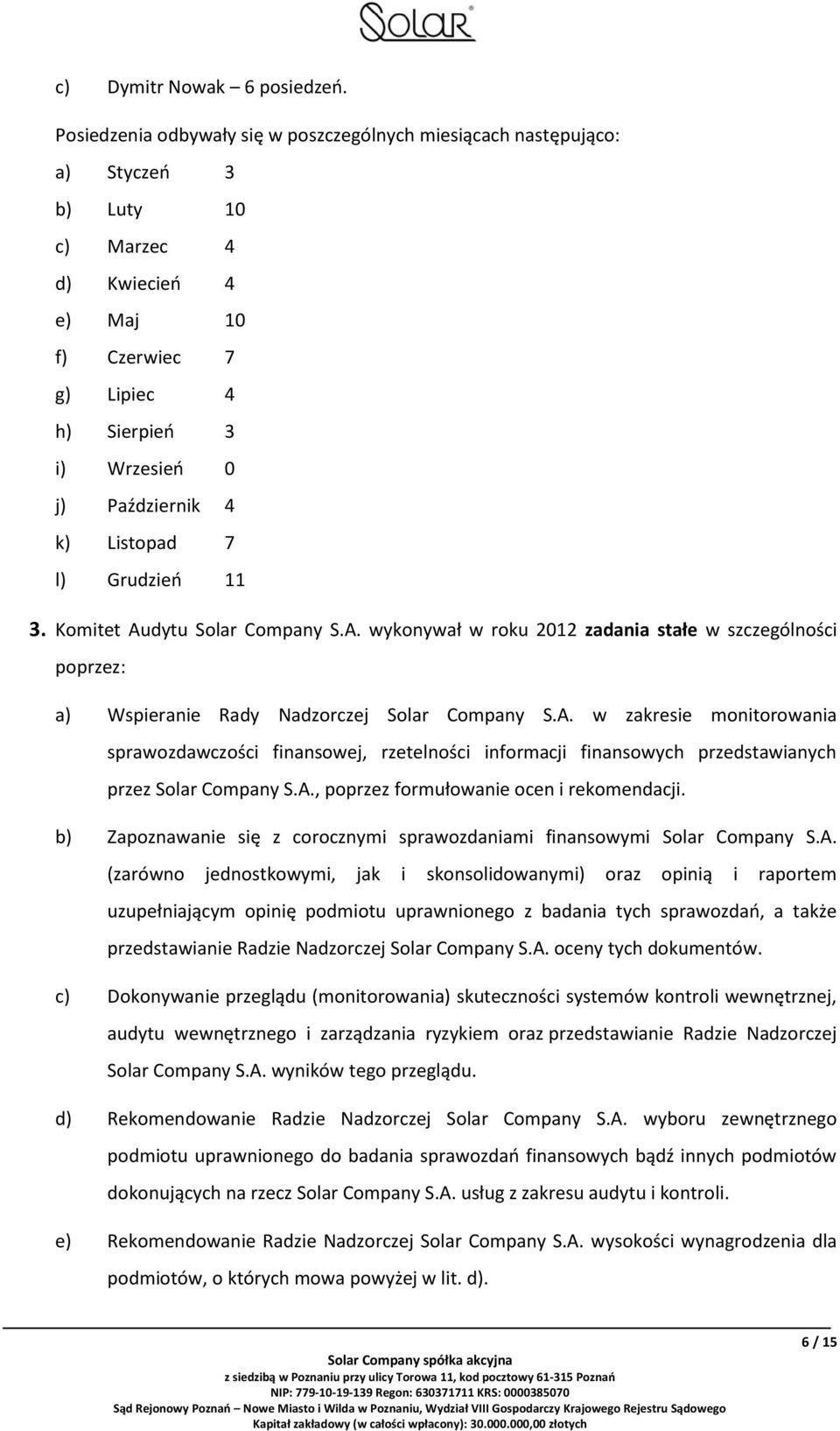 Listopad 7 l) Grudzień 11 3. Komitet Audytu Solar Company S.A. wykonywał w roku 2012 zadania stałe w szczególności poprzez: a) Wspieranie Rady Nadzorczej Solar Company S.A. w zakresie monitorowania sprawozdawczości finansowej, rzetelności informacji finansowych przedstawianych przez Solar Company S.