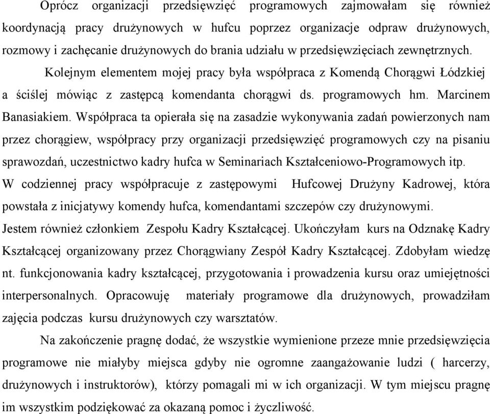 Współpraca ta opierała się na zasadzie wykonywania zadań powierzonych nam przez chorągiew, współpracy przy organizacji przedsięwzięć programowych czy na pisaniu sprawozdań, uczestnictwo kadry hufca w