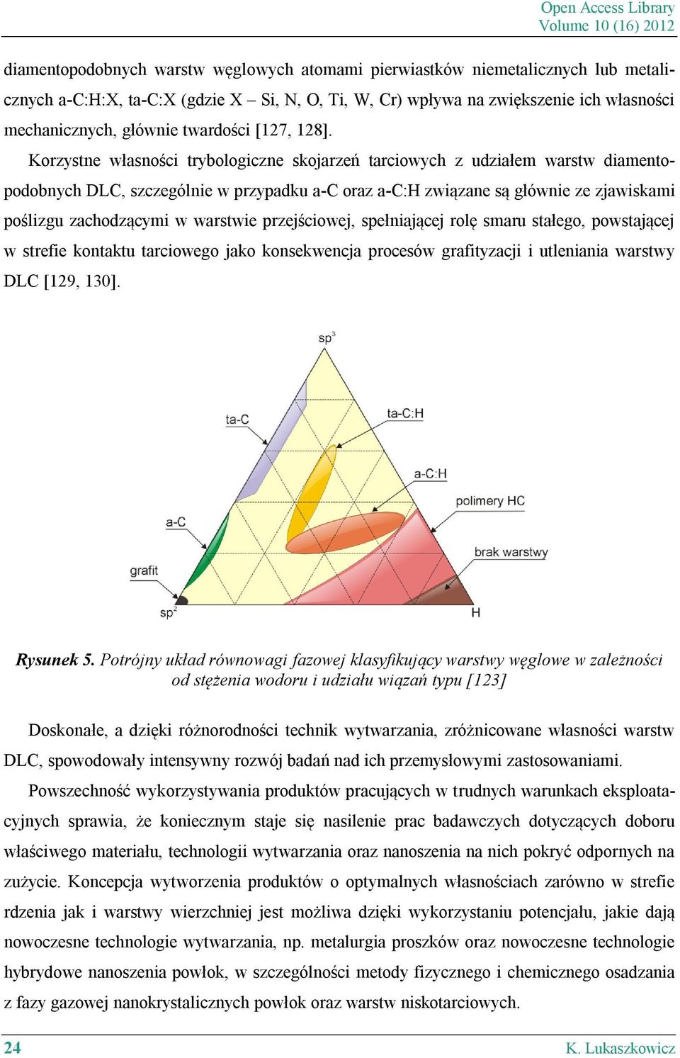 Korzystne własności trybologiczne skojarzeń tarciowych z udziałem warstw diamentopodobnych DLC, szczególnie w przypadku a-c oraz a-c:h związane są głównie ze zjawiskami poślizgu zachodzącymi w