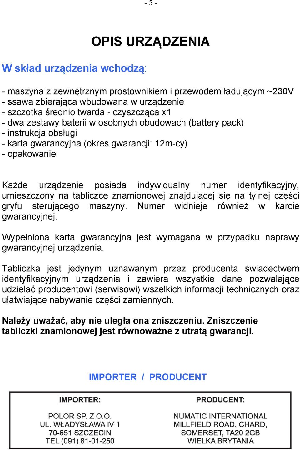 umieszczony na tabliczce znamionowej znajdującej się na tylnej części gryfu sterującego maszyny. Numer widnieje również w karcie gwarancyjnej.