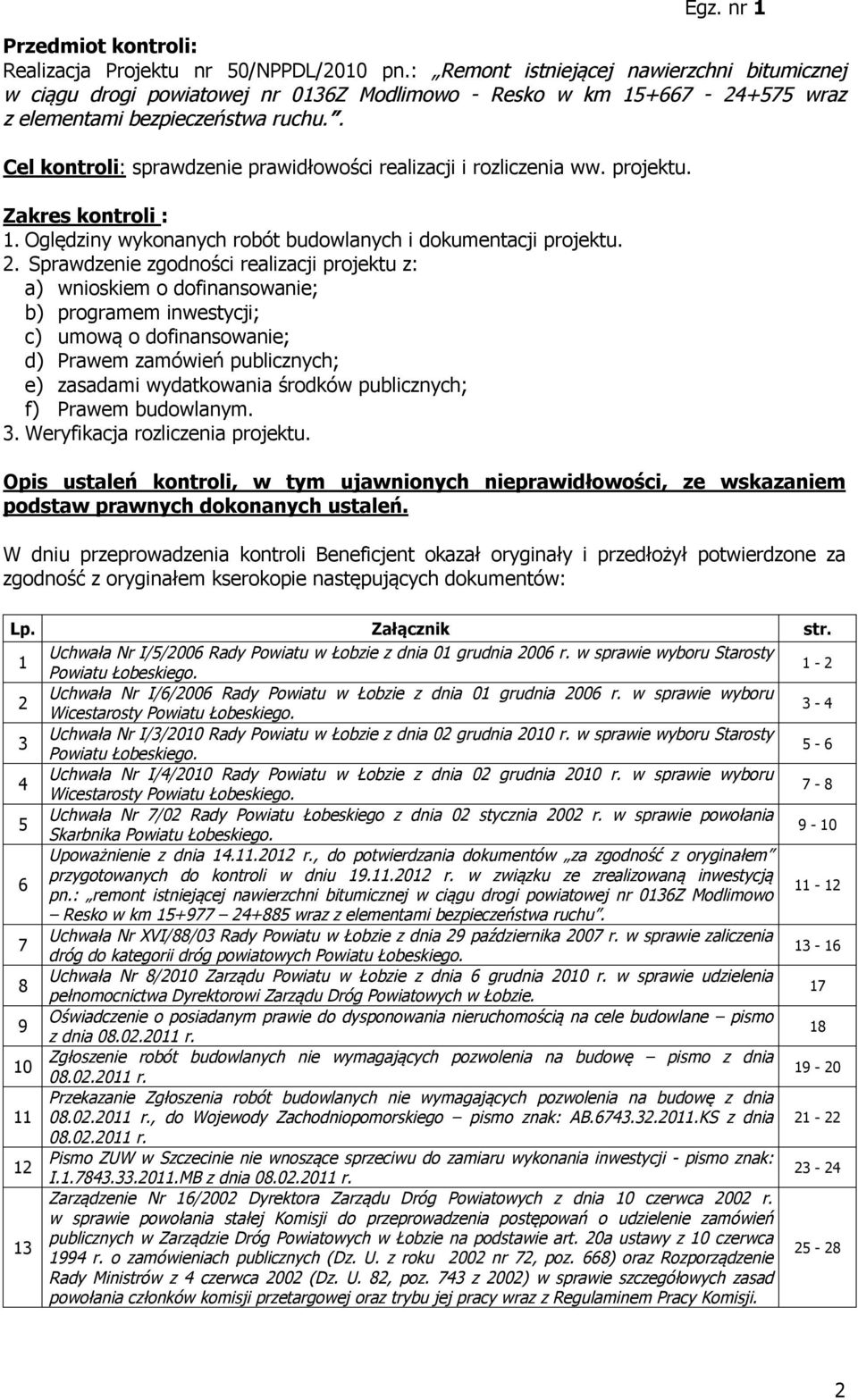 . Cel kontroli: sprawdzenie prawidłowości realizacji i rozliczenia ww. projektu. Zakres kontroli : 1. Oględziny wykonanych robót budowlanych i dokumentacji projektu. 2.