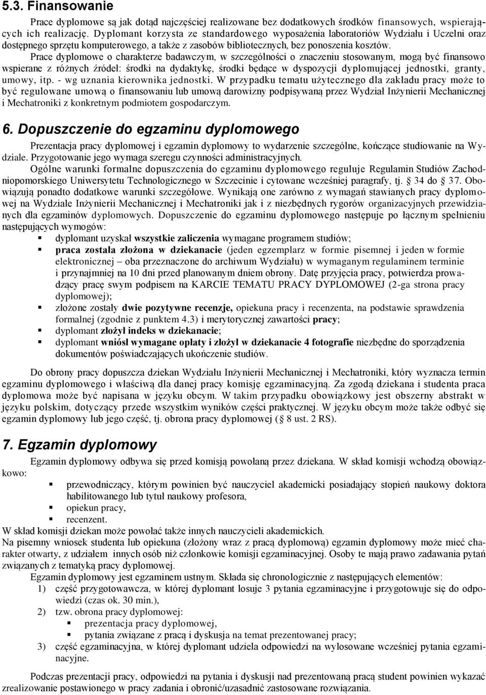 Prace dyplomowe o charakterze badawczym, w szczególności o znaczeniu stosowanym, mogą być finansowo wspierane z różnych źródeł: środki na dydaktykę, środki będące w dyspozycji dyplomującej jednostki,