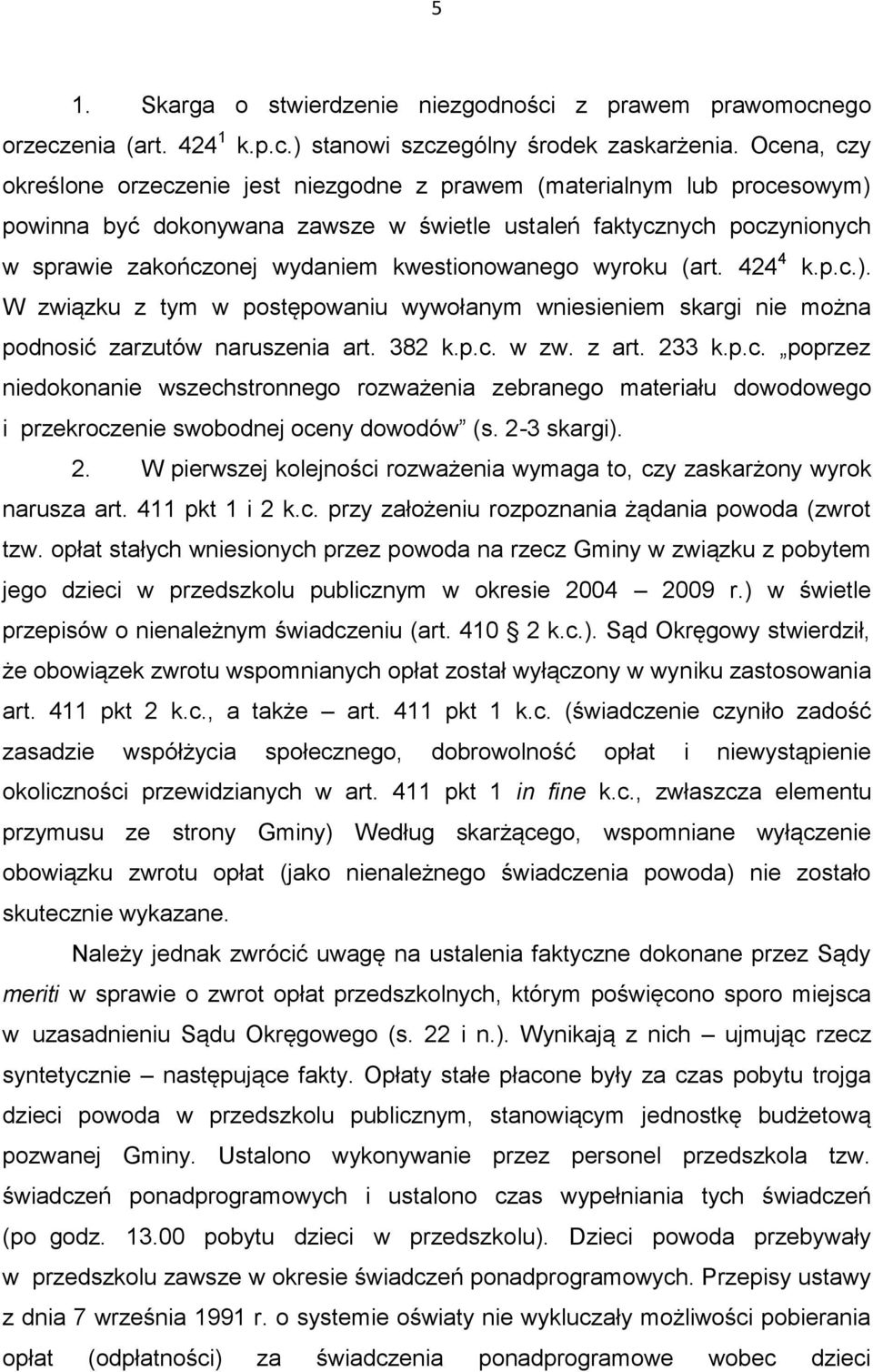 kwestionowanego wyroku (art. 424 4 k.p.c.). W związku z tym w postępowaniu wywołanym wniesieniem skargi nie można podnosić zarzutów naruszenia art. 382 k.p.c. w zw. z art. 233 k.p.c. poprzez niedokonanie wszechstronnego rozważenia zebranego materiału dowodowego i przekroczenie swobodnej oceny dowodów (s.