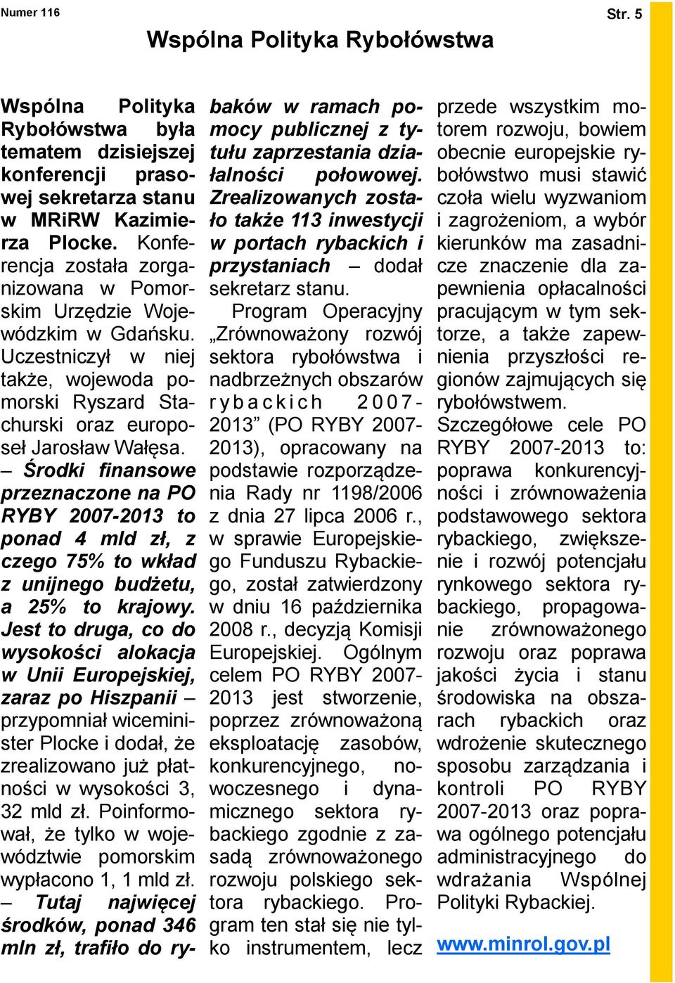 Środki finansowe przeznaczone na PO RYBY 2007-2013 to ponad 4 mld zł, z czego 75% to wkład z unijnego budżetu, a 25% to krajowy.