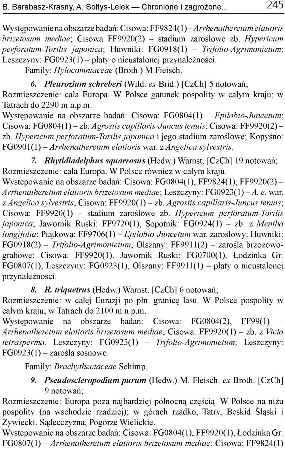 Pleurozium schreberi (Wild. ex Brid.) [CzCh] 5 notowań; Rozmieszczenie: cała Europa. W Polsce gatunek pospolity w całym kraju; w Tatrach do 2290 m n.p.m. Występowanie na obszarze badań: Cisowa: FG0804(1) Epilobio-Juncetum; Cisowa: FG0804(1) zb.